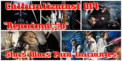 Podcast Culturalizacast 019 “Reanimação” Star Wars Para Iniciantes