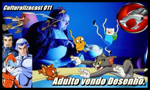 Podcas - Culturalizacast 011 - Podanima Adulto vendo Desenhos