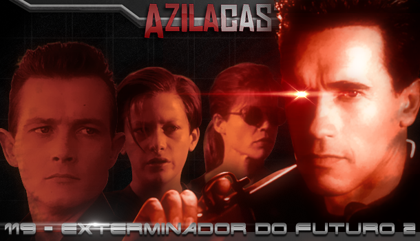 Podcast Azilacast #119 – O Exterminador do Futuro 2