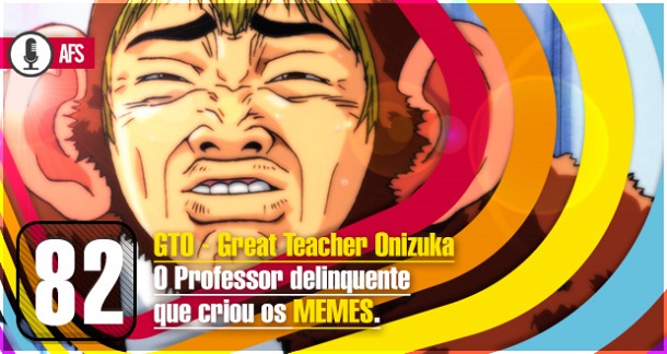 Podcast-AFS-–-082-–-GTO-–-Great-Teacher-Onizuka-–-O-Pai-dos-Memes